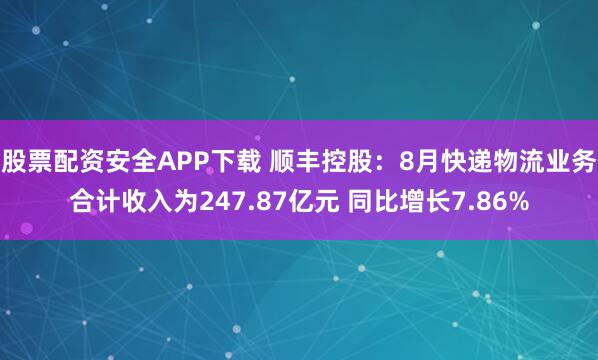 股票配资安全APP下载 顺丰控股：8月快递物流业务合计收入为247.87亿元 同比增长7.86%