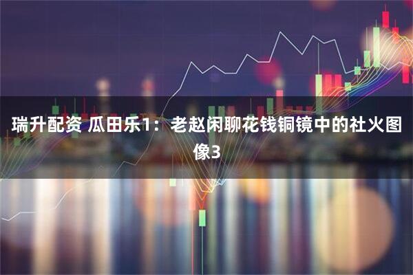 瑞升配资 瓜田乐1：老赵闲聊花钱铜镜中的社火图像3