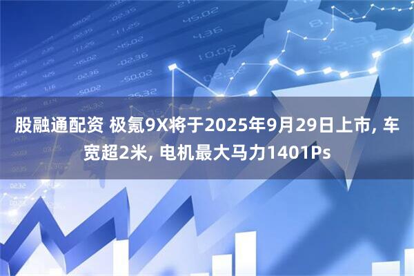 股融通配资 极氪9X将于2025年9月29日上市, 车宽超2米, 电机最大马力1401Ps