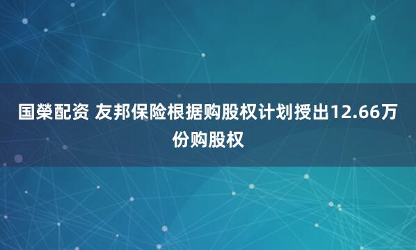 国榮配资 友邦保险根据购股权计划授出12.66万份购股权
