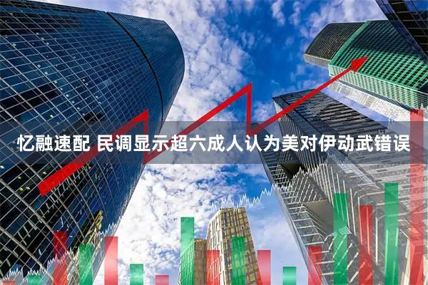 忆融速配 民调显示超六成人认为美对伊动武错误
