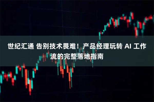 世纪汇通 告别技术畏难！产品经理玩转 AI 工作流的完整落地指南